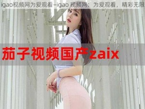 igao视频网为爱观看—igao 视频网：为爱观看，精彩无限