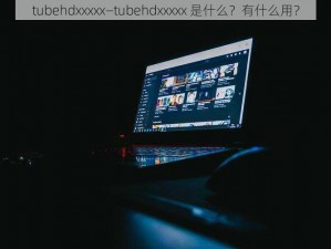 tubehdxxxxx—tubehdxxxxx 是什么？有什么用？