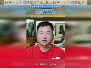 玖人玖产九人力资源是真的吗_玖人玖产九人力资源是真的吗？