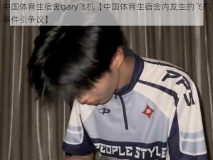 中国体育生宿舍gary飞机【中国体育生宿舍内发生的飞机事件引争议】