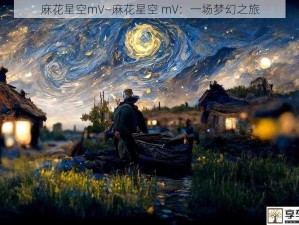 麻花星空mV—麻花星空 mV：一场梦幻之旅