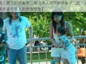 黑人胯下的娇妻第二部【黑人胯下的娇妻第二部：火辣娇妻与黑人的激情续集】