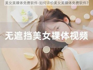 美女美裸体免费软件-如何评价美女美裸体免费软件？