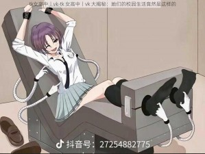 tk女高中丨vk-tk 女高中丨vk 大揭秘：她们的校园生活竟然是这样的