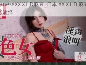 japaneseXXⅩHD麻豆_日本 XXⅩHD 麻豆的精彩演绎