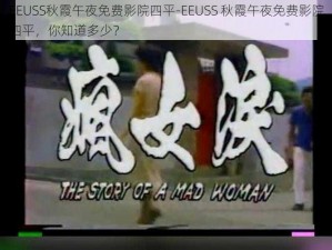 EEUSS秋霞午夜免费影院四平-EEUSS 秋霞午夜免费影院四平，你知道多少？