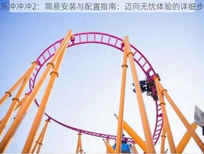 欢乐冲冲冲2：简易安装与配置指南：迈向无忧体验的详细步骤