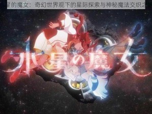 水星的魔女：奇幻世界观下的星际探索与神秘魔法交织之旅