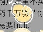 葫芦娃里不卖药千万影片你需要huluwa【葫芦娃里不卖药千万影片你需要 huluwa，赶快点击进入】