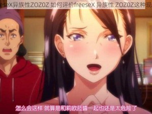 freeseX异族性ZOZ0Z 如何评价freeseX 异族性 ZOZ0Z这种现象？