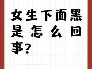 女人下边又肥又大又黑怎么办啊、女人下边又肥又大又黑，这正常吗？