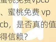 蜜桃免费vpcb、蜜桃免费 vpcb，是否真的值得信赖？