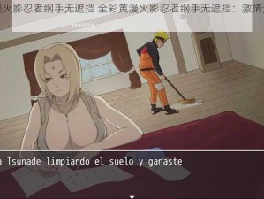 全彩黄漫火影忍者纲手无遮挡 全彩黄漫火影忍者纲手无遮挡：激情无限的激情冒险