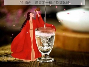 91 酒色，带来不一样的饮酒体验