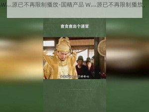 国精产品W灬源已不再限制播放-国精产品 W灬源已不再限制播放，畅享无限制体验