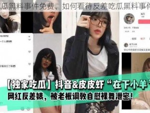 反差吃瓜黑料事件免费、如何看待反差吃瓜黑料事件免费？