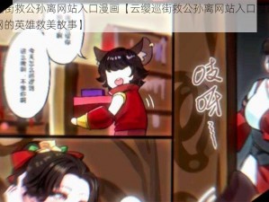 云缨巡街救公孙离网站入口漫画【云缨巡街救公孙离网站入口漫画：火爆全网的英雄救美故事】