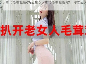 成年女人毛片免费观看97(成年女人毛片免费观看 97：探索成人世界的奥秘)