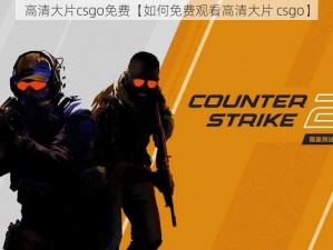 高清大片csgo免费【如何免费观看高清大片 csgo】