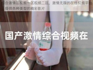 综合激情区视频一区视频二区，激情无限的在线视频平台，提供各种类型的精彩影片