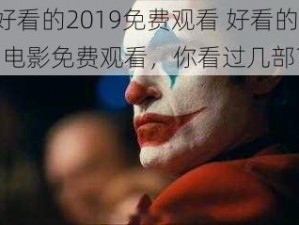 最好看的2019免费观看 好看的 2019 电影免费观看，你看过几部？