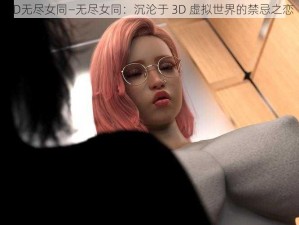 3D无尽女同—无尽女同：沉沦于 3D 虚拟世界的禁忌之恋