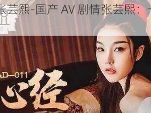 国产AV剧情张芸熙-国产 AV 剧情张芸熙：一夜七次郎的刺激体验