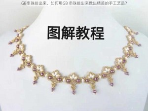 GB串珠排出来、如何用GB 串珠排出来做出精美的手工艺品？