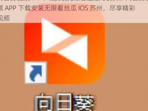 向日葵视频APP下载安装无限看丝瓜IOS苏州-向日葵视频 APP 下载安装无限看丝瓜 IOS 苏州，尽享精彩视频