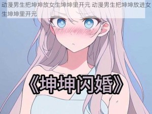 动漫男生把坤坤放女生坤坤里开元 动漫男生把坤坤放进女生坤坤里开元