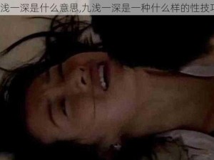 九浅一深是什么意思,九浅一深是一种什么样的性技巧？