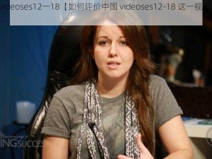 中国videoses12一18【如何评价中国 videoses12-18 这一视频类型？】