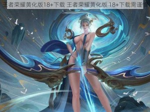 王者荣耀黄化版18+下载 王者荣耀黄化版 18+下载需谨慎