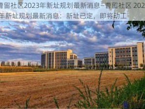 曹留社区2023年新址规划最新消息—曹留社区 2023 年新址规划最新消息：新址已定，即将动工