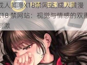 成人黄漫X18禁网站;成人黄漫 X18 禁网站：视觉与情感的双重刺激