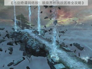 《古剑奇谭网络版：琅泉界桥挑战困难全攻略》