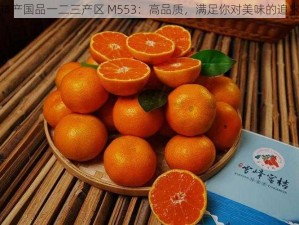 精产国品一二三产区 M553：高品质，满足你对美味的追求