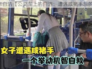 公交车白洁【公交车上的白洁：遭遇咸猪手后的反击】