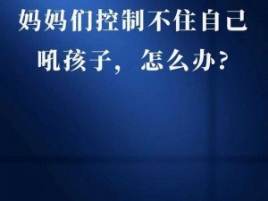 儿子控制不住对妈妈发脾气的话【妈妈，我控制不住自己对您发脾气了，我该怎么办？】