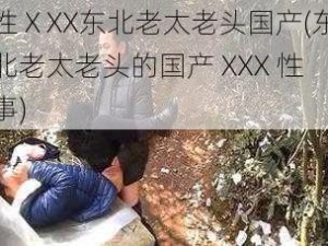 性ⅩXX东北老太老头国产(东北老太老头的国产 XXX 性事)