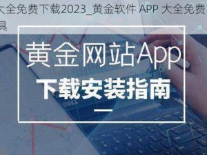 黄金软件APP大全免费下载2023_黄金软件 APP 大全免费下载 2023，汇聚各类实用工具