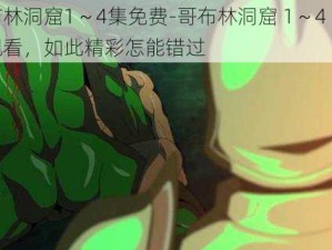 哥布林洞窟1～4集免费-哥布林洞窟 1～4 集免费观看，如此精彩怎能错过