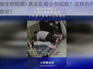 真实乱偷全部视频—真实乱偷全部视频？这样的内容是否真实可靠呢？