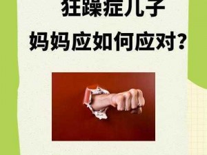 儿子有狂躁症妈妈该怎么配合—儿子有狂躁症，妈妈该如何配合？