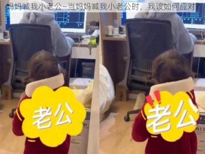 妈妈喊我小老公—当妈妈喊我小老公时，我该如何应对？