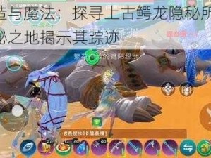 创造与魔法：探寻上古鳄龙隐秘所在，神秘之地揭示其踪迹