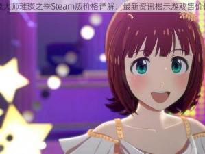 偶像大师璀璨之季Steam版价格详解：最新资讯揭示游戏售价信息