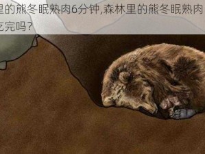 森林里的熊冬眠熟肉6分钟,森林里的熊冬眠熟肉，6 分钟能吃完吗？