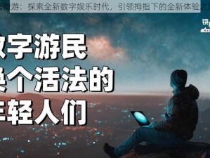 拇指游：探索全新数字娱乐时代，引领拇指下的全新体验之旅