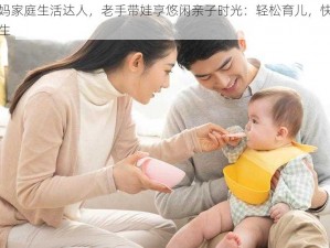 妈妈家庭生活达人，老手带娃享悠闲亲子时光：轻松育儿，快乐人生